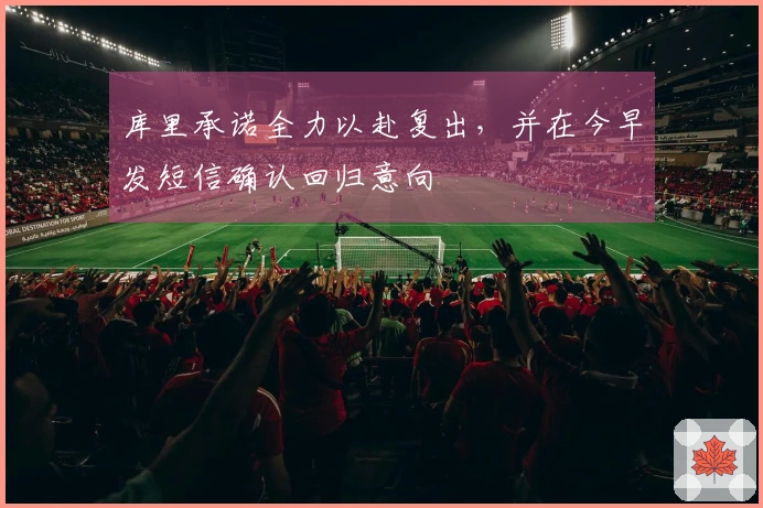 库里承诺全力以赴复出，并在今早发短信确认回归意向