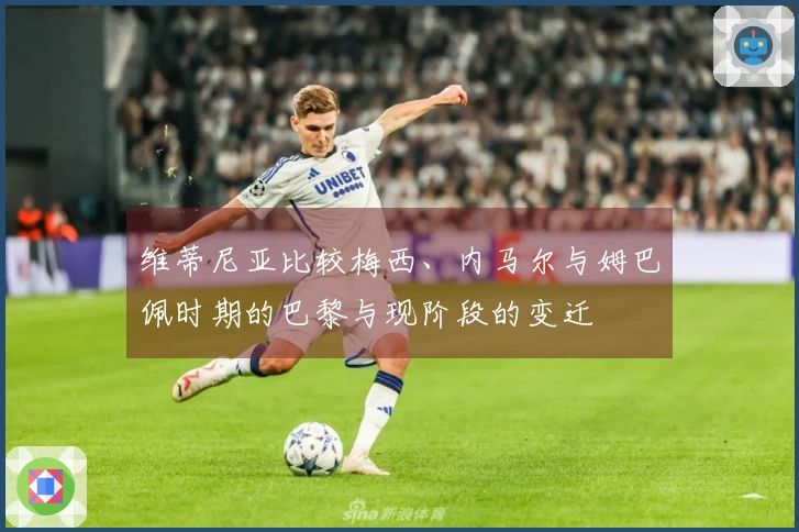 维蒂尼亚比较梅西、内马尔与姆巴佩时期的巴黎与现阶段的变迁
