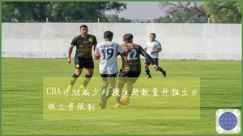CBA计划减少外援注册数量并推出分级工资限制