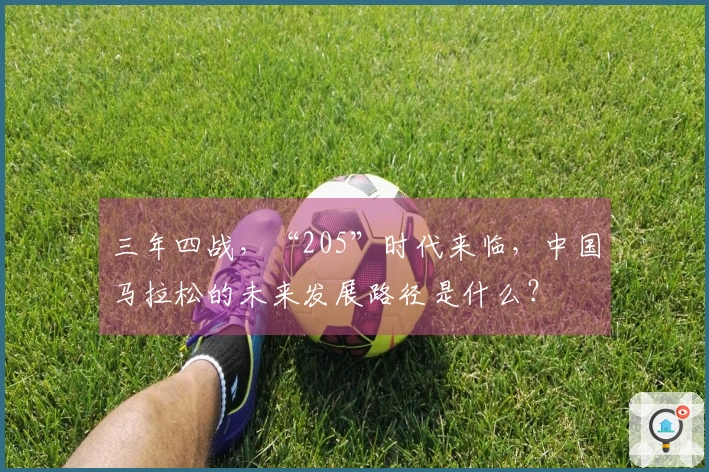 三年四战，“205”时代来临，中国马拉松的未来发展路径是什么？