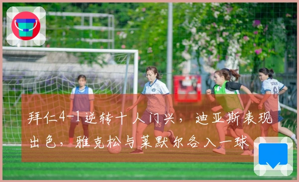 拜仁4-1逆转十人门兴，迪亚斯表现出色，雅克松与莱默尔各入一球