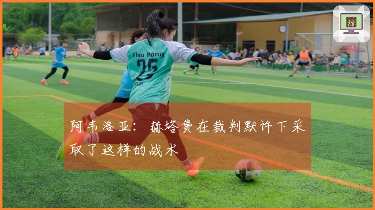 阿韦洛亚：赫塔费在裁判默许下采取了这样的战术