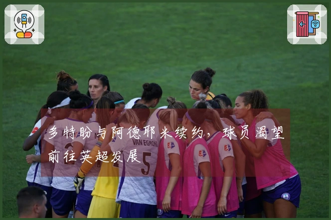多特盼与阿德耶米续约，球员渴望前往英超发展