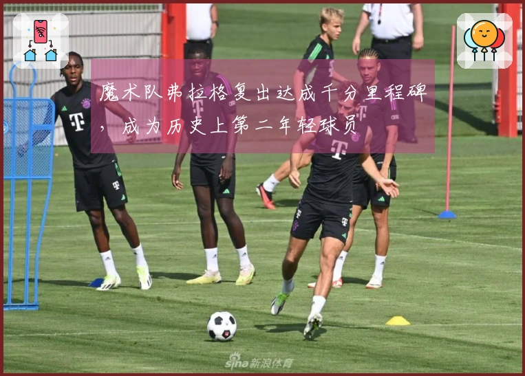 魔术队弗拉格复出达成千分里程碑，成为历史上第二年轻球员