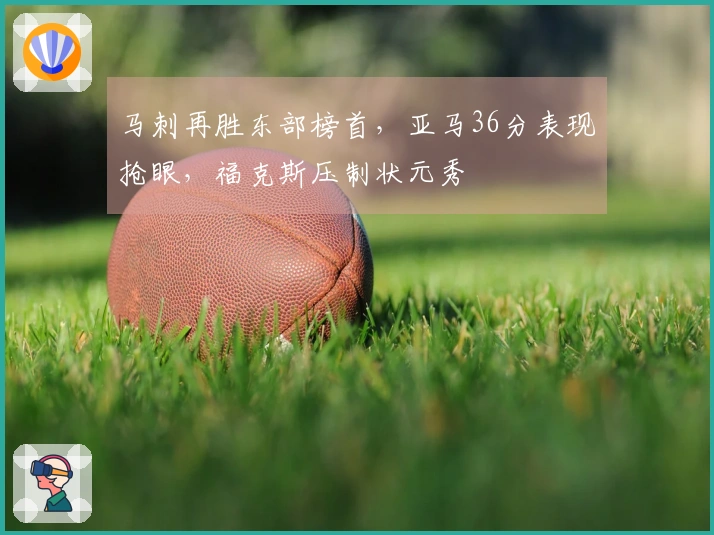 马刺再胜东部榜首，亚马36分表现抢眼，福克斯压制状元秀