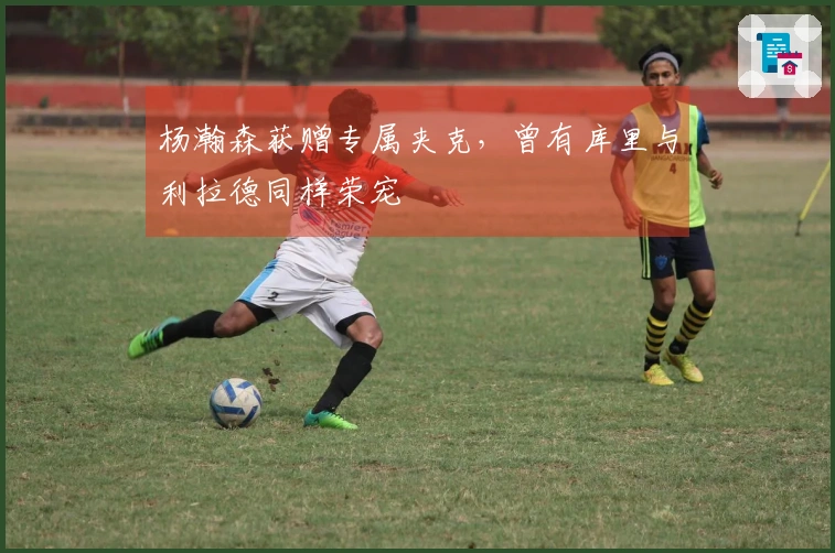 杨瀚森获赠专属夹克，曾有库里与利拉德同样荣宠
