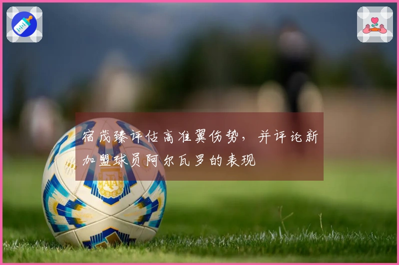 宿茂臻评估高准翼伤势，并评论新加盟球员阿尔瓦罗的表现