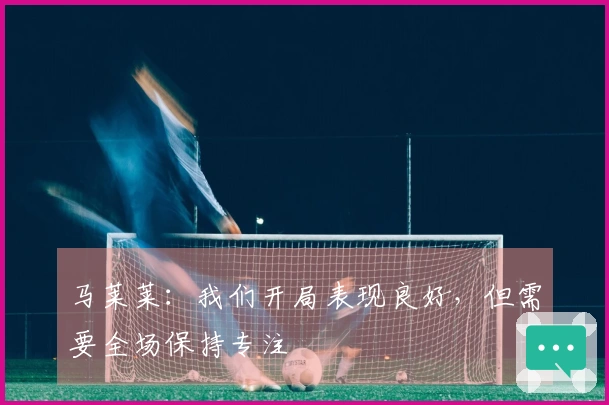 马莱莱：我们开局表现良好，但需要全场保持专注